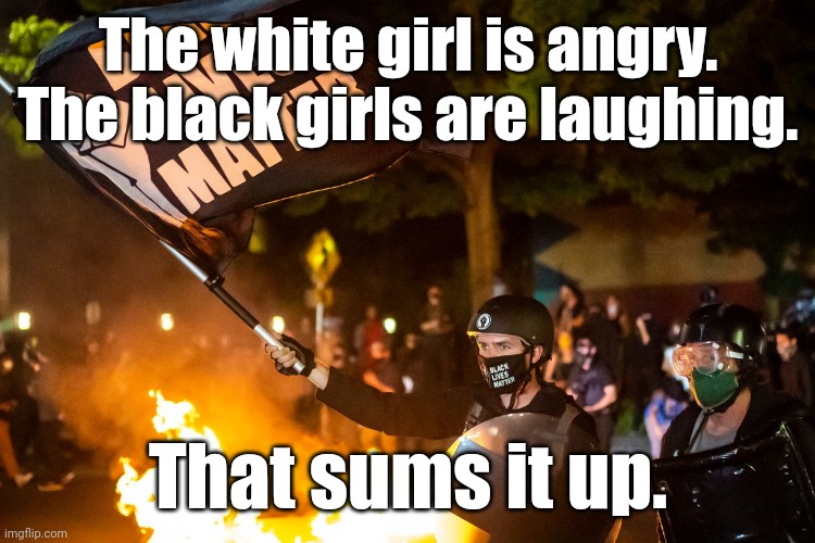 democrats being democrats | The white girl is angry.
The black girls are laughing. That sums it up. | image tagged in democrats being democrats | made w/ Imgflip meme maker