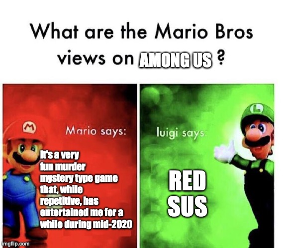 Mario Bros thoughts on Among Us | AMONG US; It's a very fun murder mystery type game that, while repetitive, has entertained me for a while during mid-2020; RED SUS | image tagged in mario bros views,among us | made w/ Imgflip meme maker