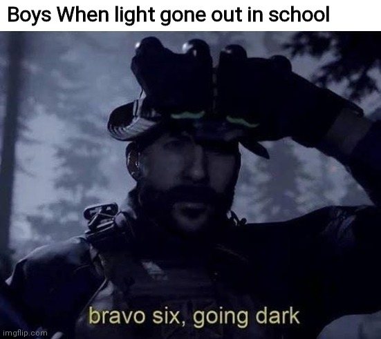 Bravo Six Going Dark | Boys When light gone out in school | image tagged in bravo six going dark | made w/ Imgflip meme maker
