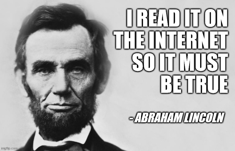 Abraham Lincoln | I READ IT ON
THE INTERNET
SO IT MUST
BE TRUE; - ABRAHAM LINCOLN | image tagged in abraham lincoln | made w/ Imgflip meme maker