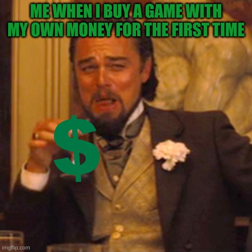 Buying a game with you're own money | ME WHEN I BUY A GAME WITH MY OWN MONEY FOR THE FIRST TIME | image tagged in memes,laughing leo | made w/ Imgflip meme maker