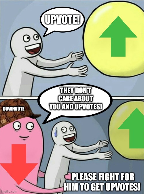 You decide....upvote or downvote! | UPVOTE! THEY DON’T CARE ABOUT YOU AND UPVOTES! DOWNVOTE; PLEASE FIGHT FOR HIM TO GET UPVOTES! | image tagged in memes,running away balloon,upvotes,downvote,downvotes,upvote | made w/ Imgflip meme maker