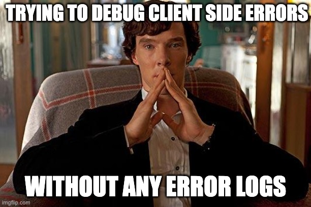 sherlock | TRYING TO DEBUG CLIENT SIDE ERRORS; WITHOUT ANY ERROR LOGS | image tagged in sherlock | made w/ Imgflip meme maker