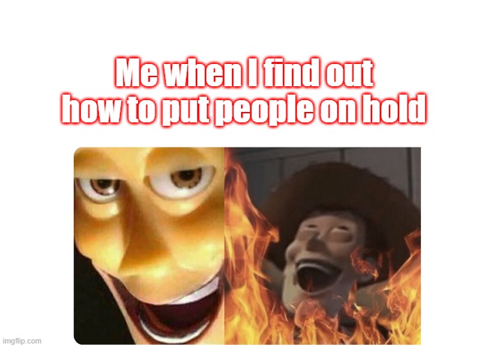 Satanic Woody | Me when I find out how to put people on hold | image tagged in satanic woody | made w/ Imgflip meme maker