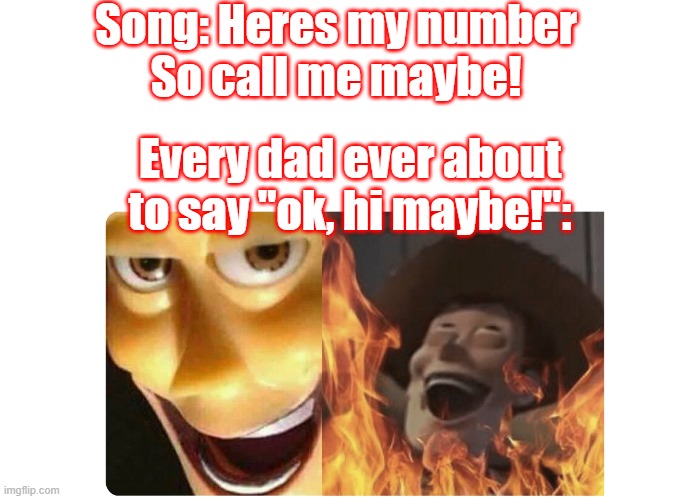 Satanic Woody | Song: Heres my number
So call me maybe! Every dad ever about to say "ok, hi maybe!": | image tagged in satanic woody | made w/ Imgflip meme maker