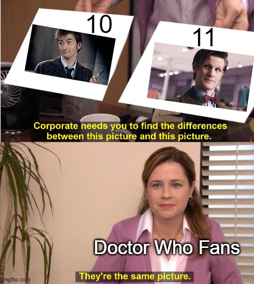 dr who | 10; 11; Doctor Who Fans | image tagged in memes,they're the same picture | made w/ Imgflip meme maker