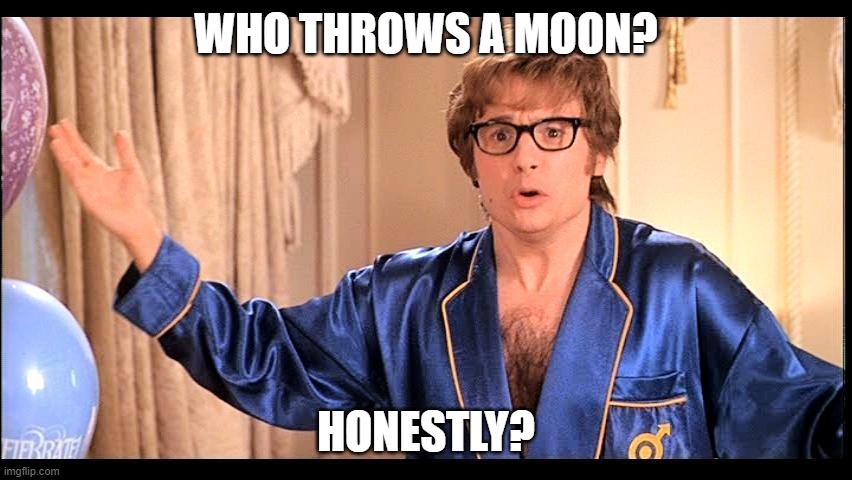 Who does that, Honestly? | WHO THROWS A MOON? HONESTLY? | image tagged in who does that honestly | made w/ Imgflip meme maker