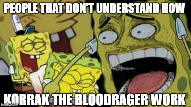 People don't understand Korrak | PEOPLE THAT DON'T UNDERSTAND HOW; KORRAK THE BLOODRAGER WORK | image tagged in hysterical spongbob laughter | made w/ Imgflip meme maker