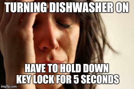 First World Problems Meme | TURNING DISHWASHER ON HAVE TO HOLD DOWN KEY LOCK FOR 5 SECONDS | image tagged in memes,first world problems | made w/ Imgflip meme maker