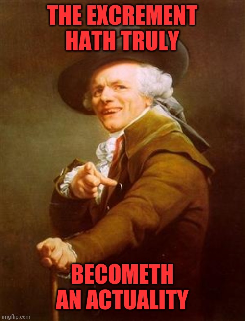 Just got real | THE EXCREMENT HATH TRULY; BECOMETH AN ACTUALITY | image tagged in ye olde englishman,oh shit,yonder,yall got any more of,poop,crap | made w/ Imgflip meme maker