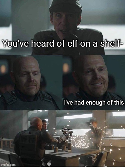 I'm sick of that joke now | You've heard of elf on a shelf-; I've had enough of this | image tagged in elf on the shelf,bill burr,the mandalorian | made w/ Imgflip meme maker