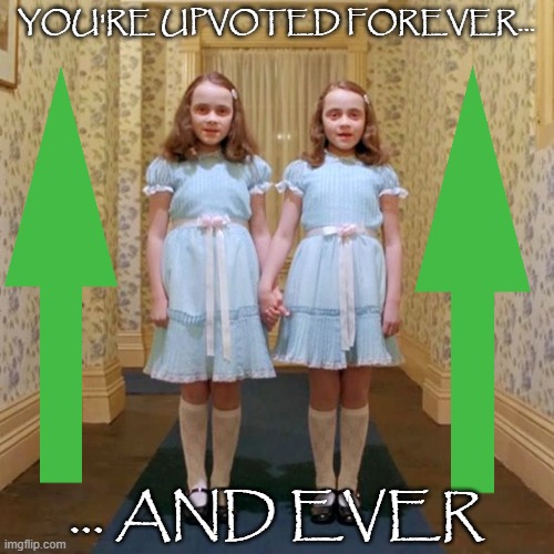Twins from The Shining | YOU'RE UPVOTED FOREVER... ... AND EVER | image tagged in twins from the shining | made w/ Imgflip meme maker