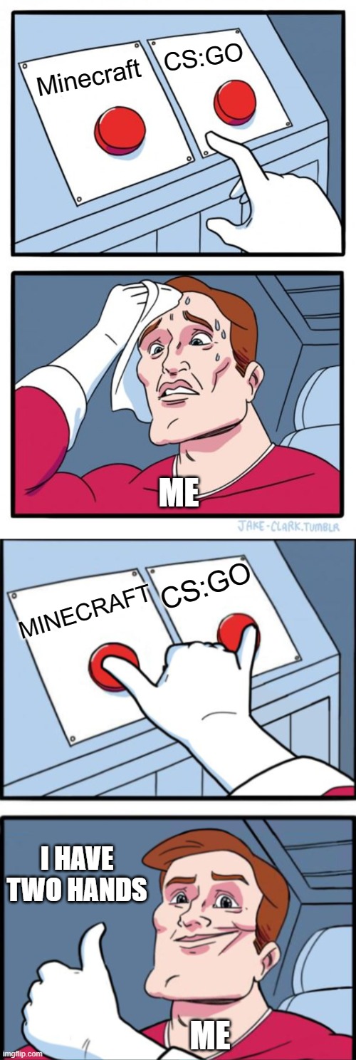 Every one days | CS:GO; Minecraft; ME; CS:GO; MINECRAFT; I HAVE TWO HANDS; ME | image tagged in memes,two buttons | made w/ Imgflip meme maker