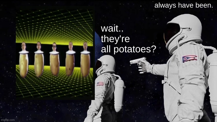devo = potato | always have been. wait.. they're all potatoes? | image tagged in memes,always has been,devo,time out for fun | made w/ Imgflip meme maker