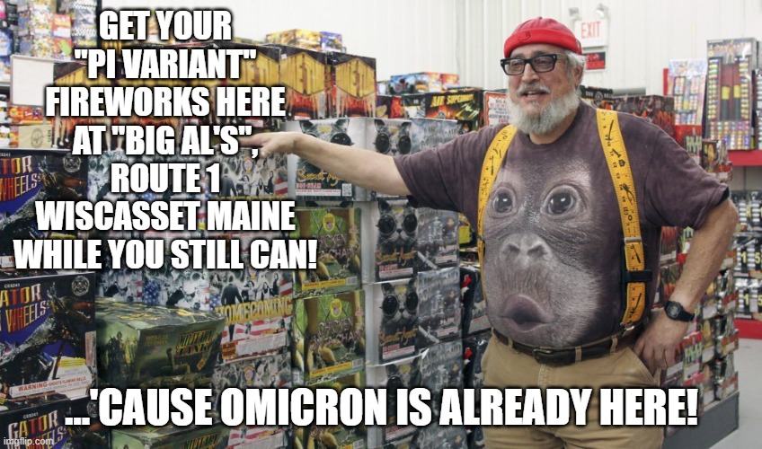 A Maine Legend is Going Out Of Business- If You needed It, He Probably Had It | GET YOUR "PI VARIANT" FIREWORKS HERE AT "BIG AL'S", ROUTE 1 WISCASSET MAINE WHILE YOU STILL CAN! ...'CAUSE OMICRON IS ALREADY HERE! | made w/ Imgflip meme maker