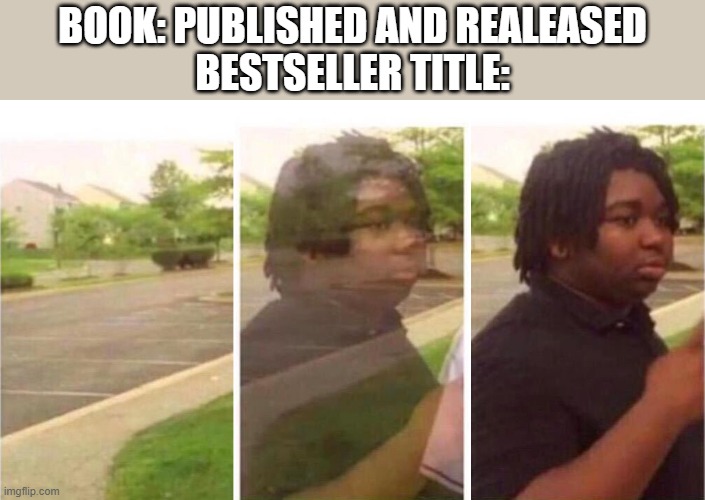 Every single book is a bestseller | BOOK: PUBLISHED AND REALEASED
BESTSELLER TITLE: | image tagged in visibility | made w/ Imgflip meme maker
