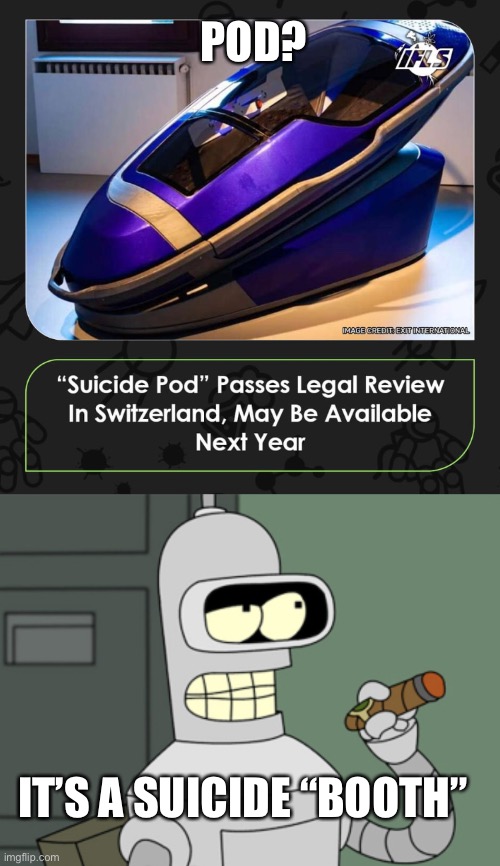 POD? IT’S A SUICIDE “BOOTH” | image tagged in bender | made w/ Imgflip meme maker