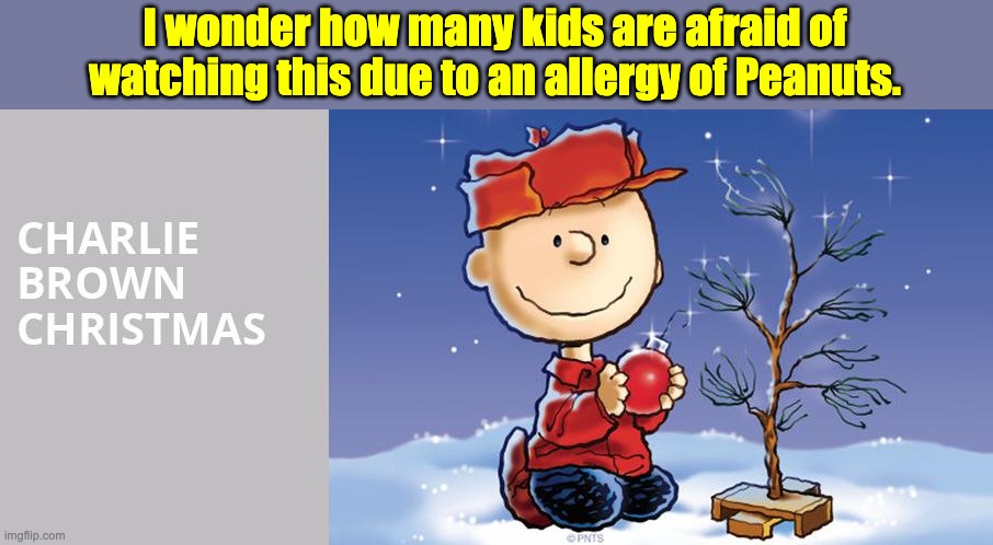 Peanuts | I wonder how many kids are afraid of watching this due to an allergy of Peanuts. | image tagged in bad pun | made w/ Imgflip meme maker