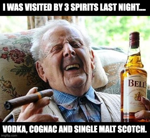 Spirits | I WAS VISITED BY 3 SPIRITS LAST NIGHT…. VODKA, COGNAC AND SINGLE MALT SCOTCH. | image tagged in old man drinking and smoking | made w/ Imgflip meme maker