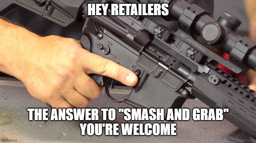smash and grab |  HEY RETAILERS; THE ANSWER TO "SMASH AND GRAB"
YOU'RE WELCOME | image tagged in ar-15,gun,retailers,shoplifting | made w/ Imgflip meme maker
