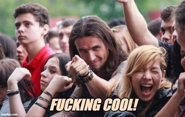 Ridiculously Photogenic Metalhead | FUCKING COOL! | image tagged in ridiculously photogenic metalhead | made w/ Imgflip meme maker