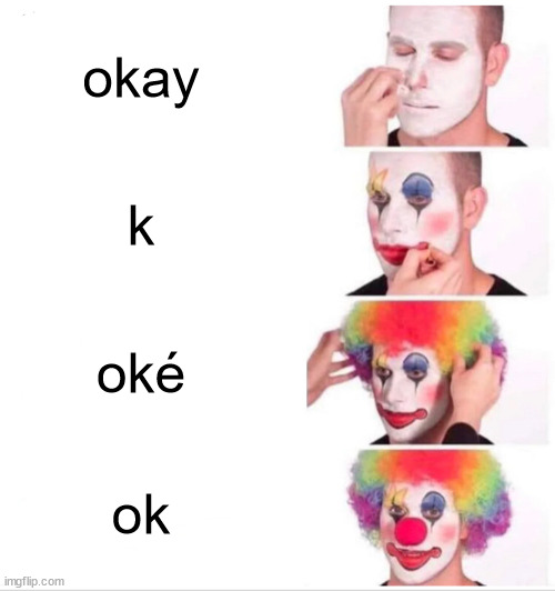 ok | okay; k; oké; ok | image tagged in memes,clown applying makeup | made w/ Imgflip meme maker