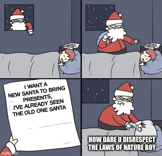 Santa has laws?? | I WANT A NEW SANTA TO BRING PRESENTS, I'VE ALREADY SEEN THE OLD ONE SANTA; HOW DARE U DISRESPECT THE LAWS OF NATURE BOY | image tagged in letter to murderous santa,wow,wow look nothing,oh wow are you actually reading these tags | made w/ Imgflip meme maker