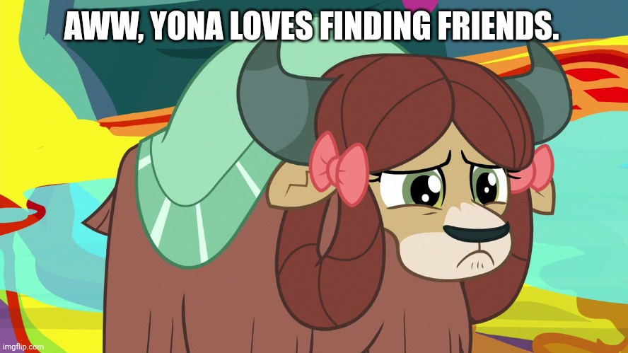 Upsetted Yona (MLP) | AWW, YONA LOVES FINDING FRIENDS. | image tagged in upsetted yona mlp | made w/ Imgflip meme maker
