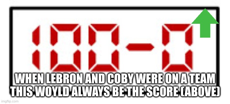 I know I misspled a word or two ;) so yeah | WHEN LEBRON AND COBY WERE ON A TEAM THIS WOYLD ALWAYS BE THE SCORE (ABOVE) | image tagged in funny | made w/ Imgflip meme maker