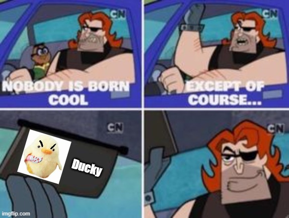 Ducky is always cool | Ducky | image tagged in no one is born cool except | made w/ Imgflip meme maker