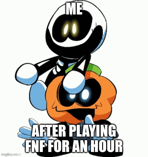 ME; AFTER PLAYING FNF FOR AN HOUR | image tagged in funny memes,fnf,spooky month | made w/ Imgflip meme maker