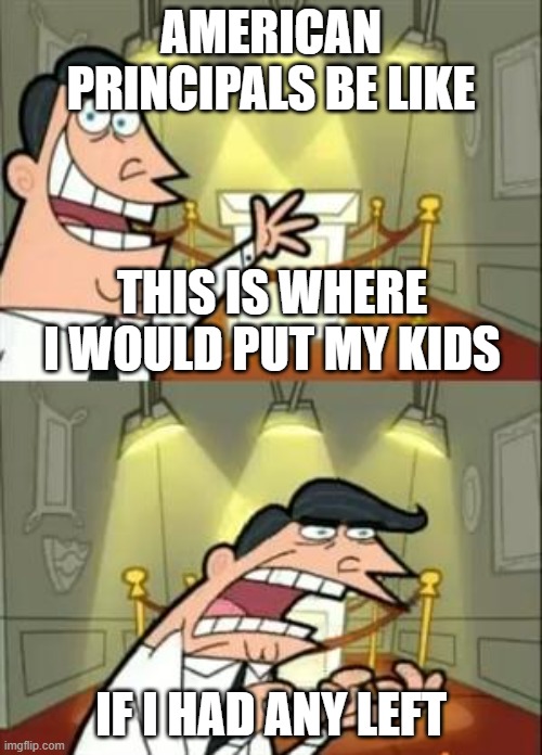 This Is Where I'd Put My Trophy If I Had One Meme |  AMERICAN PRINCIPALS BE LIKE; THIS IS WHERE I WOULD PUT MY KIDS; IF I HAD ANY LEFT | image tagged in memes,this is where i'd put my trophy if i had one | made w/ Imgflip meme maker