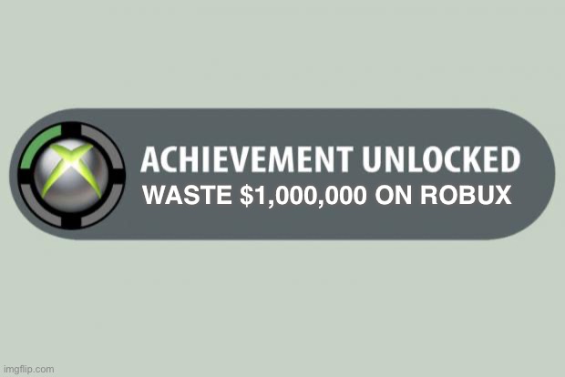 achievement unlocked | WASTE $1,000,000 ON ROBUX | image tagged in achievement unlocked | made w/ Imgflip meme maker