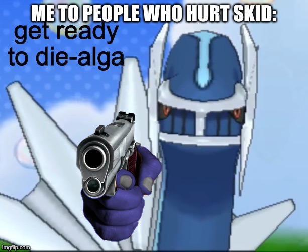 Get ready DIE-alga | ME TO PEOPLE WHO HURT SKID: | image tagged in dialga gun | made w/ Imgflip meme maker