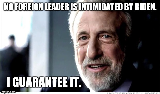 Putin probably laughed his ass off after his meeting with Biden yesterday. | NO FOREIGN LEADER IS INTIMIDATED BY BIDEN. I GUARANTEE IT. | image tagged in memes,i guarantee it | made w/ Imgflip meme maker