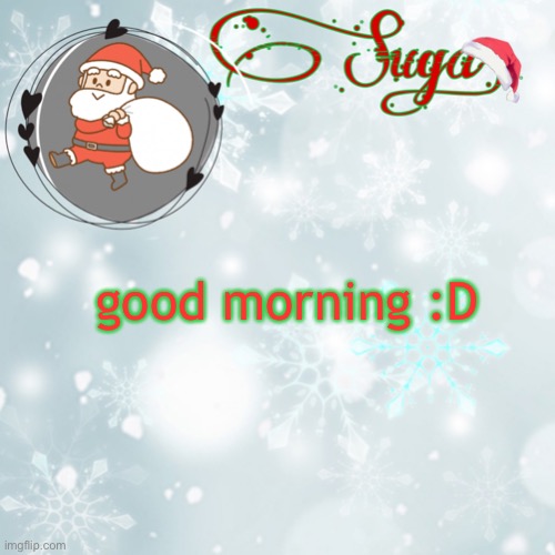 i am in choir class rn but they don't care until the bell rings- | good morning :D | image tagged in suga's christmas template | made w/ Imgflip meme maker