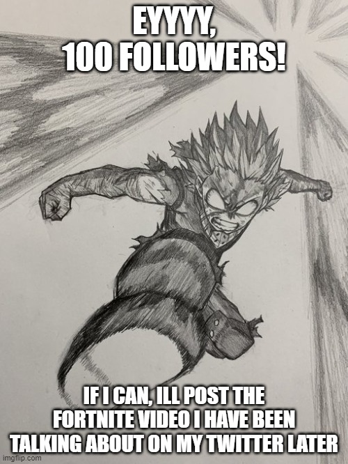 im getting back to my prime | EYYYY, 100 FOLLOWERS! IF I CAN, ILL POST THE FORTNITE VIDEO I HAVE BEEN TALKING ABOUT ON MY TWITTER LATER | image tagged in deku 100 | made w/ Imgflip meme maker