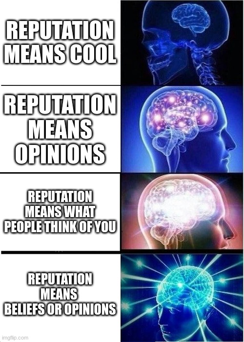 Reputation means... | REPUTATION MEANS COOL; REPUTATION MEANS OPINIONS; REPUTATION MEANS WHAT PEOPLE THINK OF YOU; REPUTATION MEANS  BELIEFS OR OPINIONS | image tagged in memes,expanding brain | made w/ Imgflip meme maker