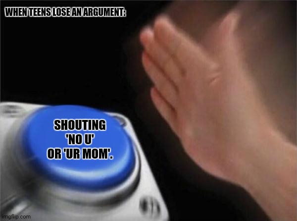 Blank Nut Button | WHEN TEENS LOSE AN ARGUMENT:; SHOUTING 'NO U' OR 'UR MOM'. | image tagged in memes,blank nut button,arguments | made w/ Imgflip meme maker