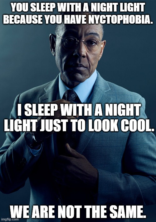 Gus Fring we are not the same | YOU SLEEP WITH A NIGHT LIGHT BECAUSE YOU HAVE NYCTOPHOBIA. I SLEEP WITH A NIGHT LIGHT JUST TO LOOK COOL. WE ARE NOT THE SAME. | image tagged in gus fring we are not the same,sleep | made w/ Imgflip meme maker