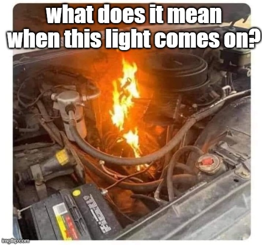 what does it mean when this light comes on? | image tagged in funny | made w/ Imgflip meme maker