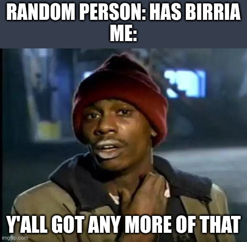 all my Hispanic homes will understand | RANDOM PERSON: HAS BIRRIA
ME:; Y'ALL GOT ANY MORE OF THAT | image tagged in memes,y'all got any more of that | made w/ Imgflip meme maker