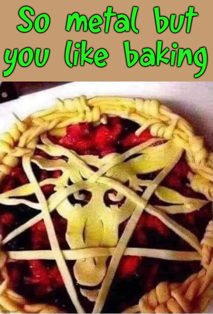 Brutal pie | So metal but you like baking | image tagged in baking,pie,heavy metal,so metal | made w/ Imgflip meme maker