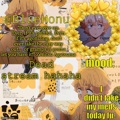 bluehonu's zenitsu temp | Dead stream hahaha; I didn’t take my meds today fu- | image tagged in bluehonu's zenitsu temp | made w/ Imgflip meme maker