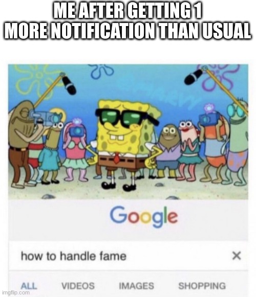 idk y | ME AFTER GETTING 1 MORE NOTIFICATION THAN USUAL | image tagged in how to handle fame,relatable | made w/ Imgflip meme maker