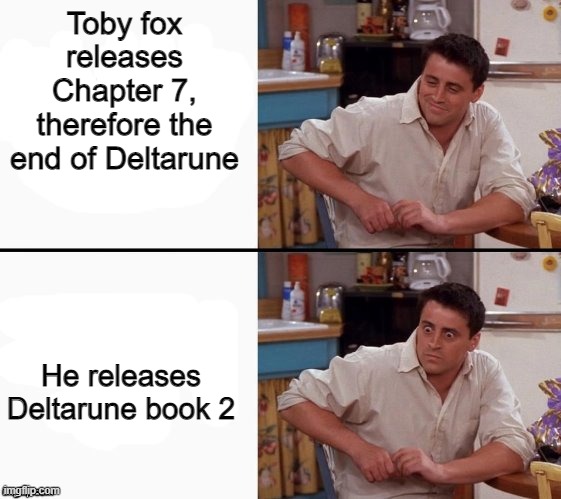 Oh no | Toby fox releases Chapter 7, therefore the end of Deltarune; He releases Deltarune book 2 | image tagged in comprehending joey | made w/ Imgflip meme maker