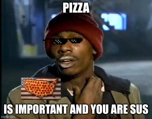 Y'all Got Any More Of That Meme | PIZZA; IS IMPORTANT AND YOU ARE SUS | image tagged in memes,y'all got any more of that | made w/ Imgflip meme maker