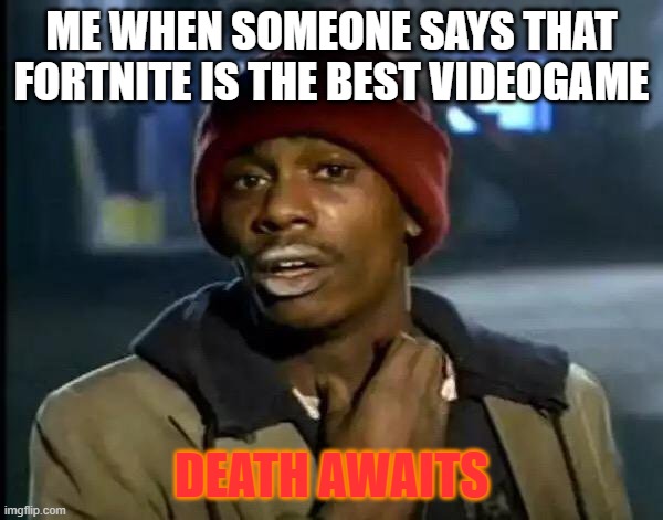 Y'all Got Any More Of That Meme | ME WHEN SOMEONE SAYS THAT FORTNITE IS THE BEST VIDEOGAME; DEATH AWAITS | image tagged in memes,y'all got any more of that | made w/ Imgflip meme maker