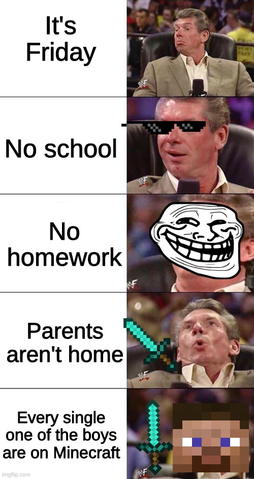 Me On No School Fridays with The Boys | It's Friday; No school; No homework; Parents aren't home; Every single one of the boys are on Minecraft | image tagged in happy happier happiest overly happy pog | made w/ Imgflip meme maker