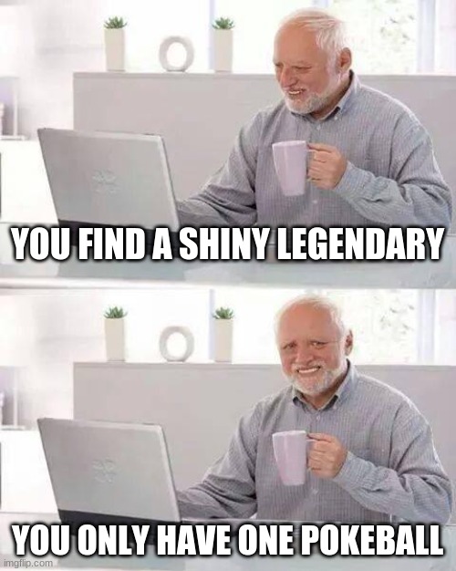 Hide the Pain Harold | YOU FIND A SHINY LEGENDARY; YOU ONLY HAVE ONE POKEBALL | image tagged in memes,hide the pain harold | made w/ Imgflip meme maker